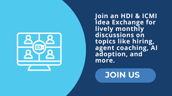 Join an HDI & ICMI Idea Exchange for lively monthly discussions on topics like hiring, agent coaching, AI adoption, and more.